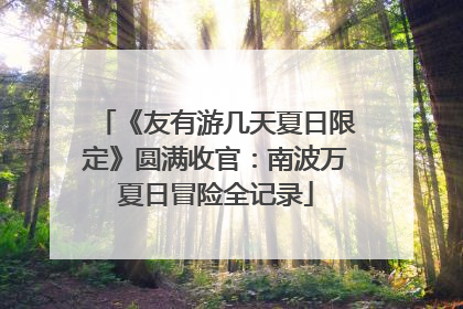 《友有游几天夏日限定》圆满收官：南波万夏日冒险全记录