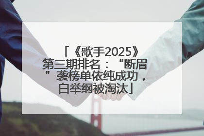《歌手2025》第三期排名：“断眉”袭榜单依纯成功，白举纲被淘汰