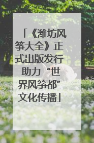 《潍坊风筝大全》正式出版发行 助力“世界风筝都”文化传播