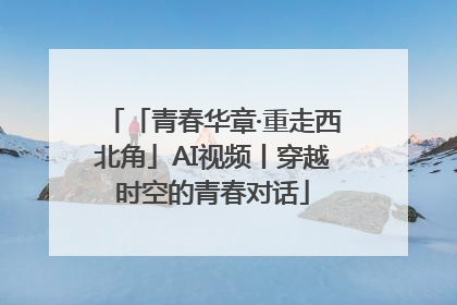 「青春华章·重走西北角」AI视频丨穿越时空的青春对话