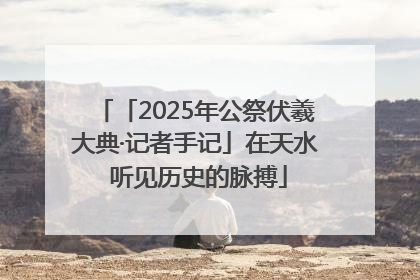 「2025年公祭伏羲大典·记者手记」在天水 听见历史的脉搏