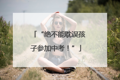 “绝不能耽误孩子参加中考！”