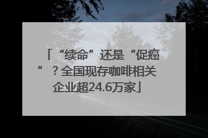 “续命”还是“促癌”？全国现存咖啡相关企业超24.6万家