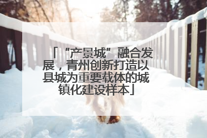 “产景城”融合发展，青州创新打造以县城为重要载体的城镇化建设样本