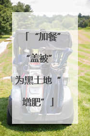 “加餐”“盖被” 为黑土地“增肥”