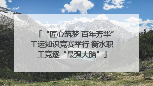 “匠心筑梦 百年芳华”工运知识竞赛举行 衡水职工竞逐“最强大脑”