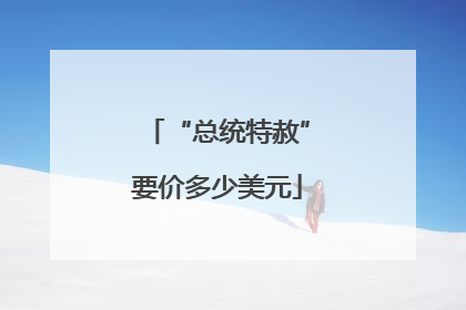 “总统特赦”要价多少美元