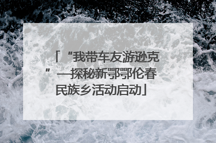 “我带车友游逊克”—探秘新鄂鄂伦春民族乡活动启动