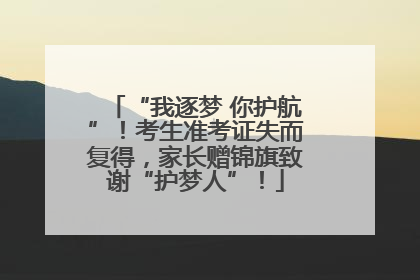 “我逐梦 你护航”！考生准考证失而复得，家长赠锦旗致谢“护梦人”！