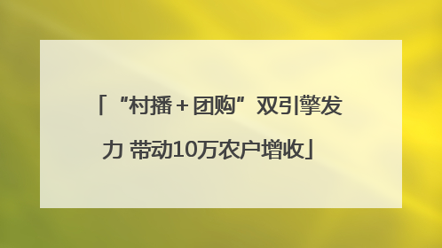 “村播＋团购”双引擎发力 带动10万农户增收