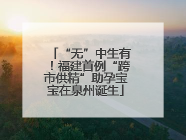 “无”中生有！福建首例“跨市供精”助孕宝宝在泉州诞生