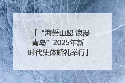 “海誓山盟 浪漫青岛”2025年新时代集体婚礼举行