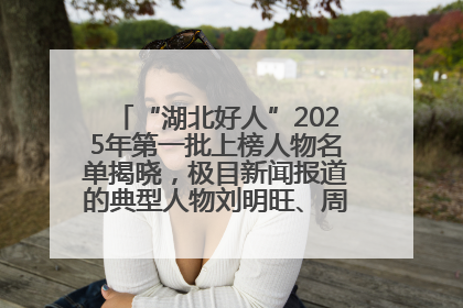 “湖北好人”2025年第一批上榜人物名单揭晓，极目新闻报道的典型人物刘明旺、周亮亮榜上有名