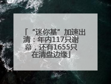 “迷你基”加速出清：年内117只谢幕，还有1655只在清盘边缘