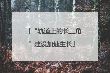 “轨道上的长三角”建设加速生长