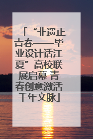“非遗正青春——毕业设计话江夏”高校联展启幕 青春创意激活千年文脉
