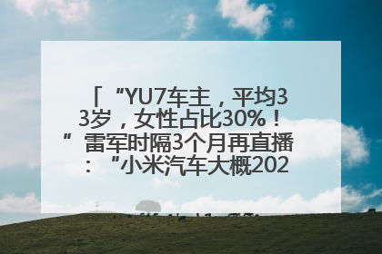 “YU7车主，平均33岁，女性占比30%！”雷军时隔3个月再直播：“小米汽车大概2027年考虑出口！”