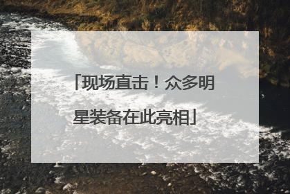 现场直击！众多明星装备在此亮相