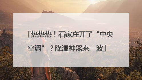 热热热！石家庄开了“中央空调”？降温神器来一波