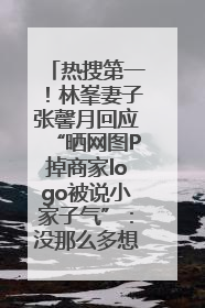 热搜第一！林峯妻子张馨月回应“晒网图P掉商家logo被说小家子气”：没那么多想法，可能有人恶意解读