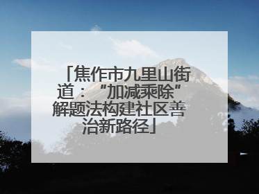 焦作市九里山街道：“加减乘除”解题法构建社区善治新路径