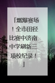 燃爆赛场！全市田径比赛中济南中学刷新三项校纪录！