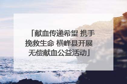 献血传递希望 携手挽救生命 横峰县开展无偿献血公益活动