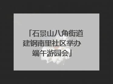 石景山八角街道建钢南里社区举办端午游园会