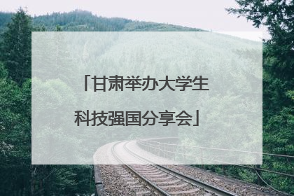 甘肃举办大学生科技强国分享会
