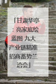 甘肃华亭：亮家底绘蓝图 九大产业链精准招商蓄势兰洽会