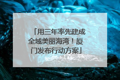 用三年率先建成全域美丽海湾！厦门发布行动方案