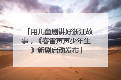 用儿童剧讲好浙江故事，《春雷声声少年生》新剧启动发布