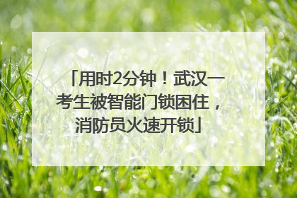 用时2分钟！武汉一考生被智能门锁困住，消防员火速开锁