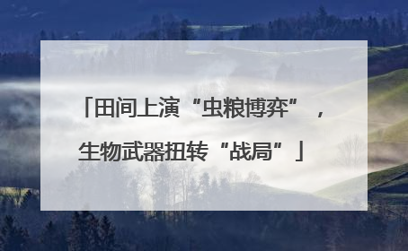 田间上演“虫粮博弈”，生物武器扭转“战局”