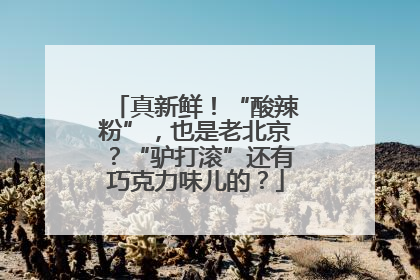 真新鲜！“酸辣粉”，也是老北京？“驴打滚”还有巧克力味儿的？