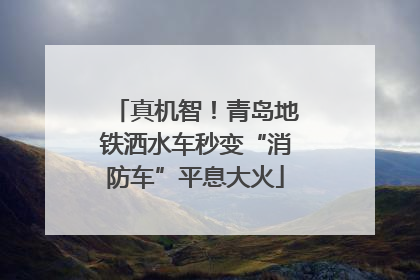 真机智！青岛地铁洒水车秒变“消防车”平息大火