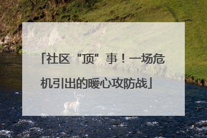 社区“顶”事！一场危机引出的暖心攻防战