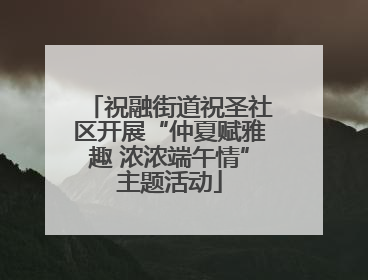 祝融街道祝圣社区开展“仲夏赋雅趣 浓浓端午情”主题活动