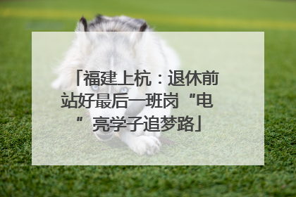 福建上杭：退休前站好最后一班岗“电”亮学子追梦路