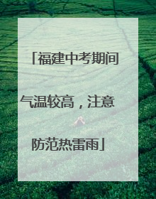 福建中考期间气温较高，注意防范热雷雨