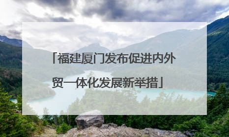 福建厦门发布促进内外贸一体化发展新举措
