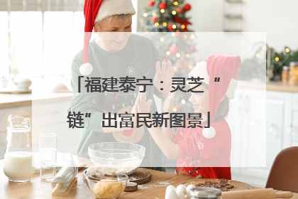 福建泰宁：灵芝“链”出富民新图景