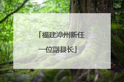 福建漳州新任一位副县长