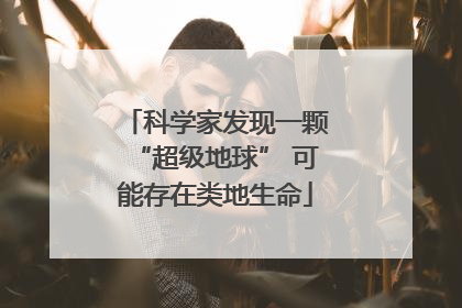 科学家发现一颗“超级地球” 可能存在类地生命