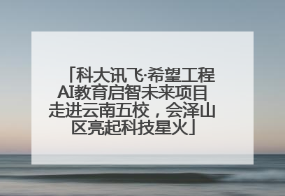 科大讯飞·希望工程AI教育启智未来项目走进云南五校，会泽山区亮起科技星火
