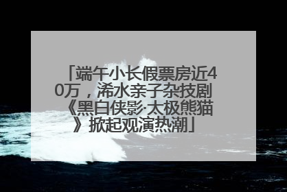 端午小长假票房近40万，浠水亲子杂技剧《黑白侠影·太极熊猫》掀起观演热潮