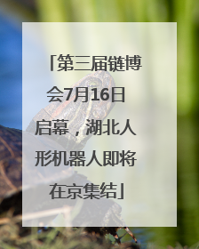 第三届链博会7月16日启幕，湖北人形机器人即将在京集结