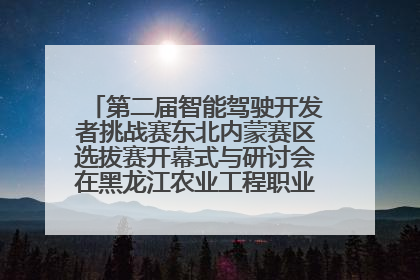 第二届智能驾驶开发者挑战赛东北内蒙赛区选拔赛开幕式与研讨会在黑龙江农业工程职业学院成功举行