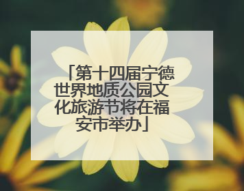 第十四届宁德世界地质公园文化旅游节将在福安市举办