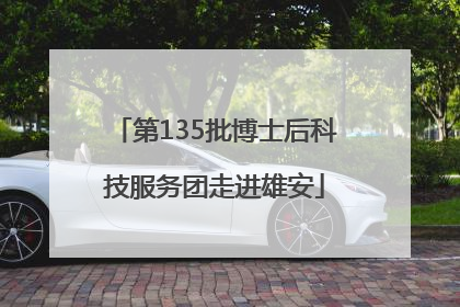 第135批博士后科技服务团走进雄安